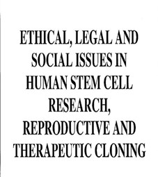 Ethical, Legal & Social Issues in Human Stem Cell Research, Reproductive and Therapeutic Cloning